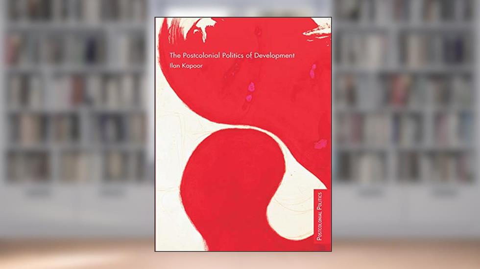 The Postcolonial Politics of Development, written by Ilan Kapoor