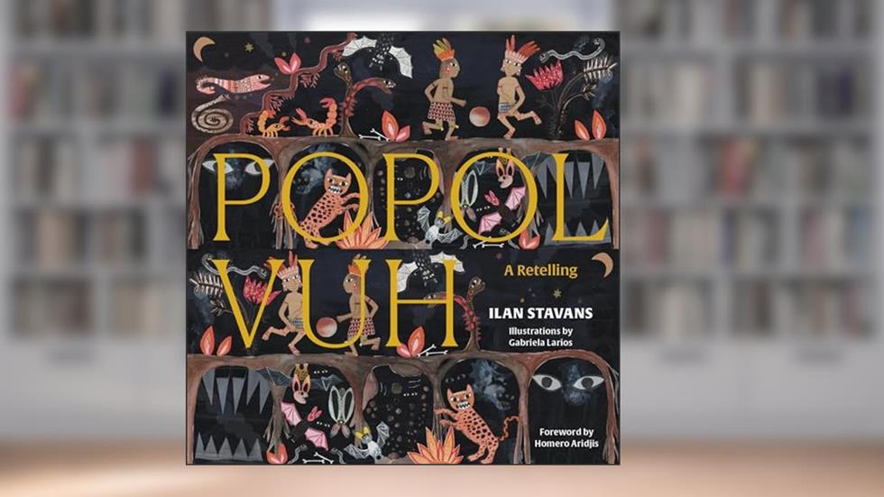 Popol Vuh: A Retelling, written by Ilan Stavans