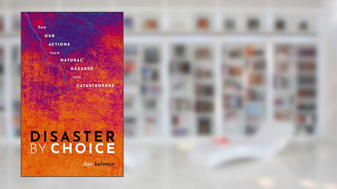 Disaster by Choice: How our actions turn natural hazards into catastrophes, written by Ilan Kelman