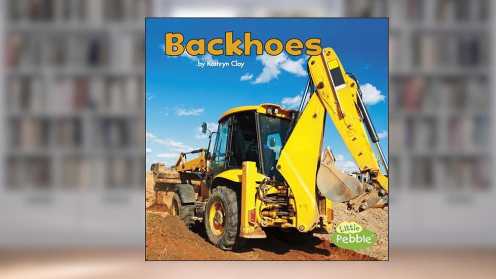 Backhoes (Little Pebble: Construction Vehicles at Work), written by Kathryn Clay