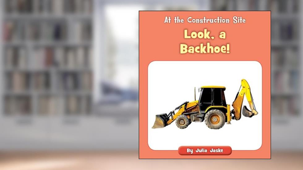 Look, a Backhoe! (At the Construction Site), written by Julia Jaske