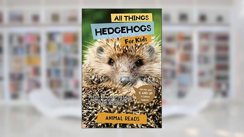 All Things Hedgehogs For Kids: Filled With Plenty of Facts, Photos, and Fun to Learn all About hedgehogs, written by Animal Reads