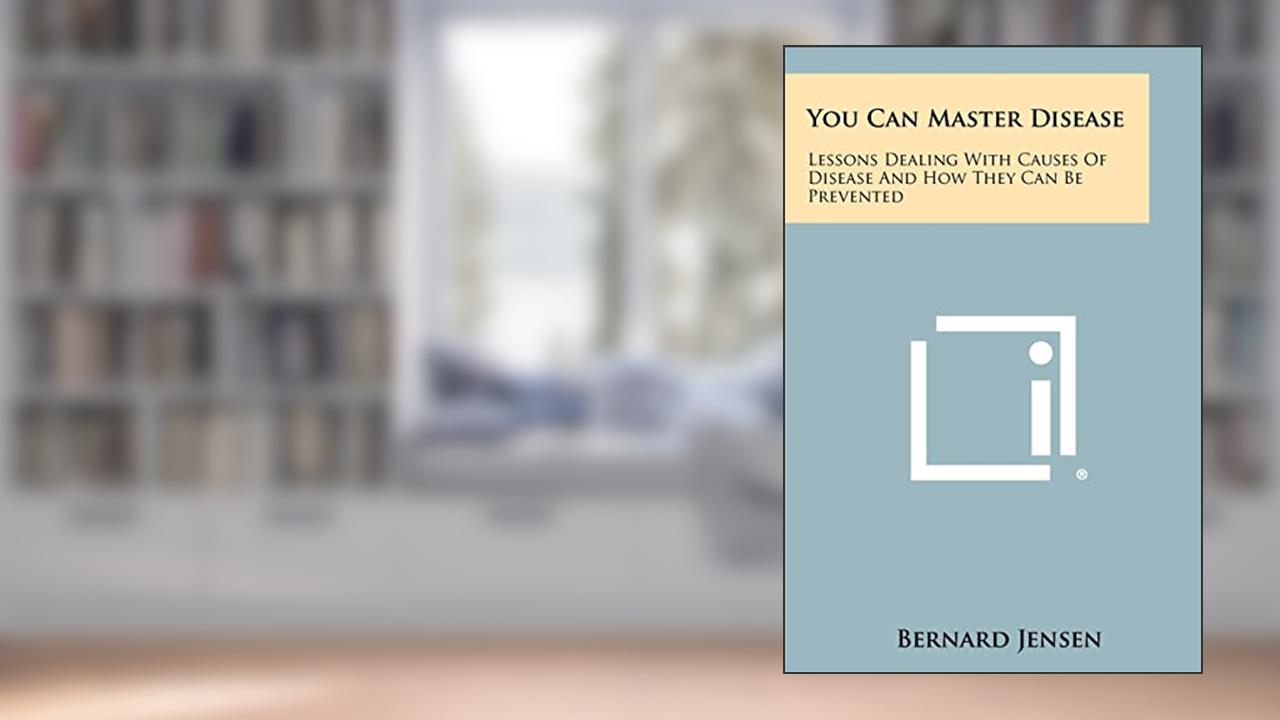 You Can Master Disease: Lessons Dealing With Causes Of Disease And How They Can Be Prevented, written by Dr Bernard Jensen