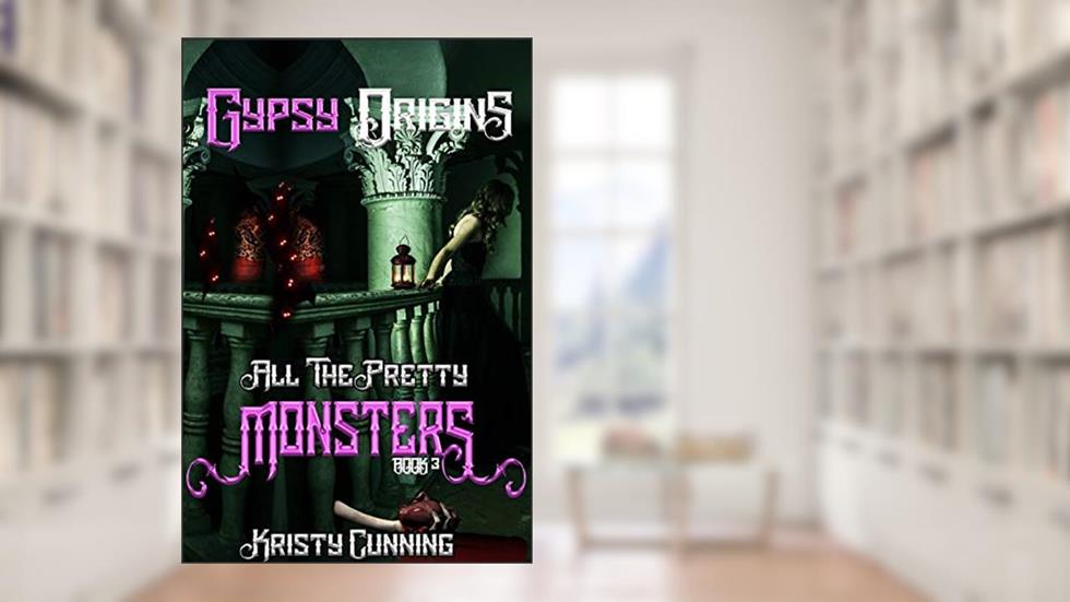 Gypsy Origins (All The Pretty Monsters Book 3), written by Kristy Cunning