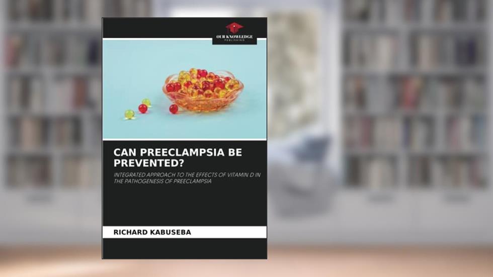 CAN PREECLAMPSIA BE PREVENTED?: INTEGRATED APPROACH TO THE EFFECTS OF VITAMIN D IN THE PATHOGENESIS OF PREECLAMPSIA, written by RICHARD KABUSEBA