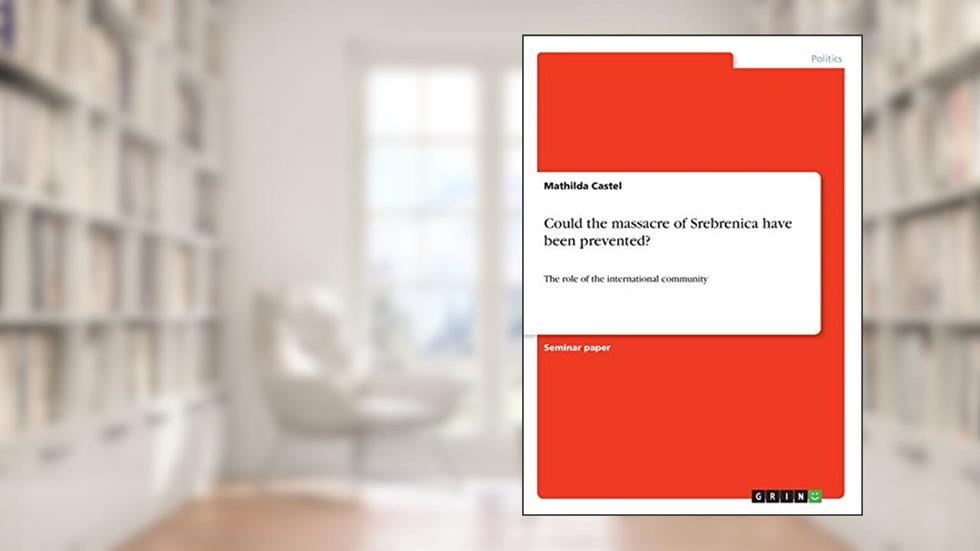 Could the massacre of Srebrenica have been prevented?: The role of the international community, written by Mathilda Castel