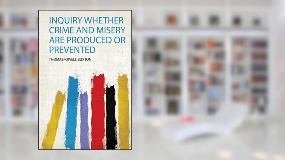 Inquiry Whether Crime and Misery Are Produced or Prevented, written by Thomasfowell Buxton