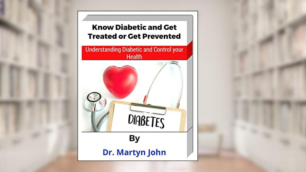 Know Diabetic and get Treated or get Prevented: Understanding diabet And control your health, written by Martyn John