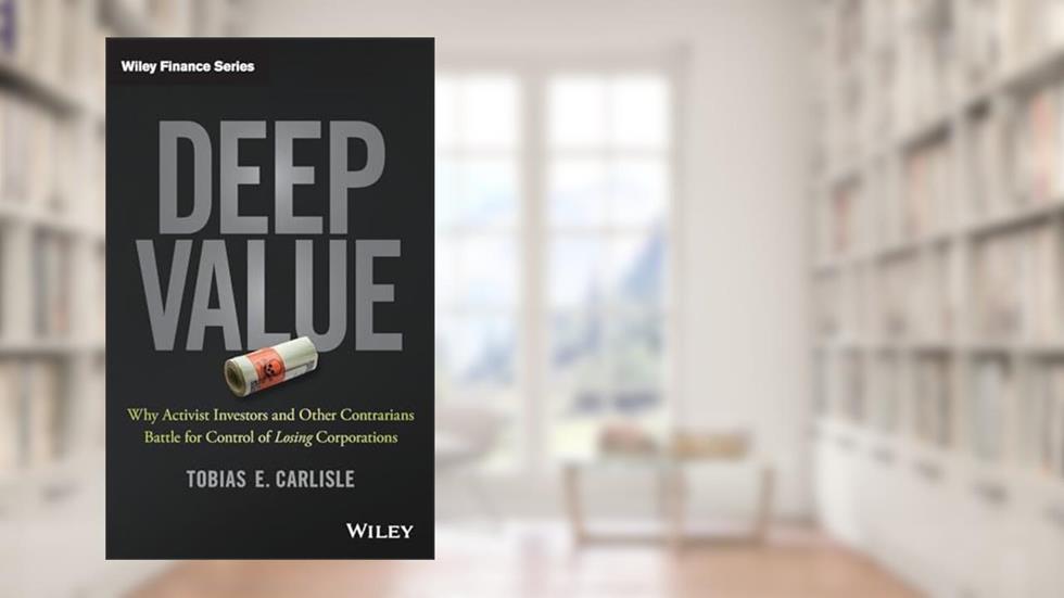 Deep Value: Why Activist Investors and Other Contrarians Battle for Control of Losing Corporations (Wiley Finance), written by Tobias E. Carlisle