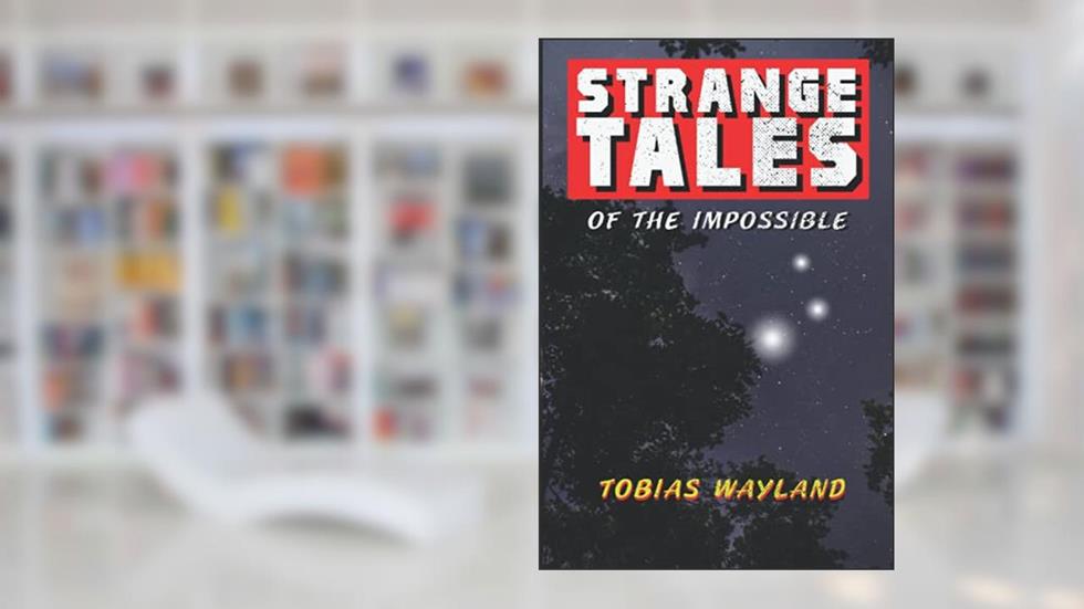 Strange Tales of the Impossible, written by Tobias Wayland