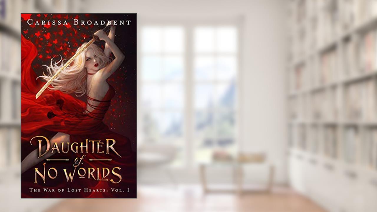 Daughter of No Worlds (The War of Lost Hearts Book 1), written by Carissa Broadbent