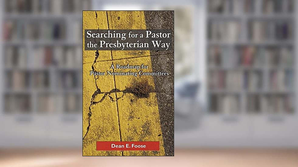 Searching for a Pastor the Presbyterian Way: A Roadmap for Pastor Nominating Committees, written by Dean E. Foose