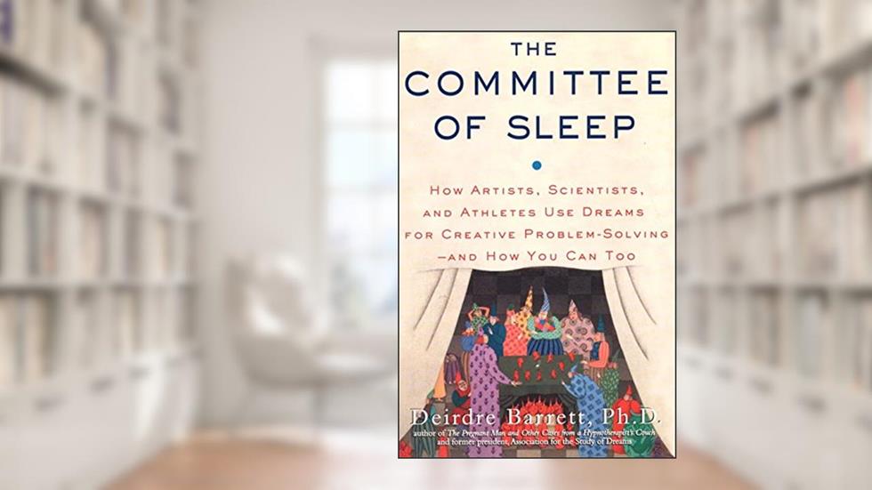 The Committee of Sleep: How Artists, Scientists, and Athletes Use Their Dreams for Creative Problem Solving-And How You Can Too, written by Deirdre Barrett