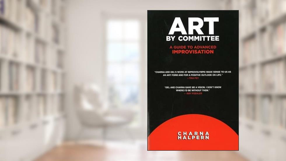 Art by Committee: A Guide to Advanced Improvisation, written by Charna Halpern