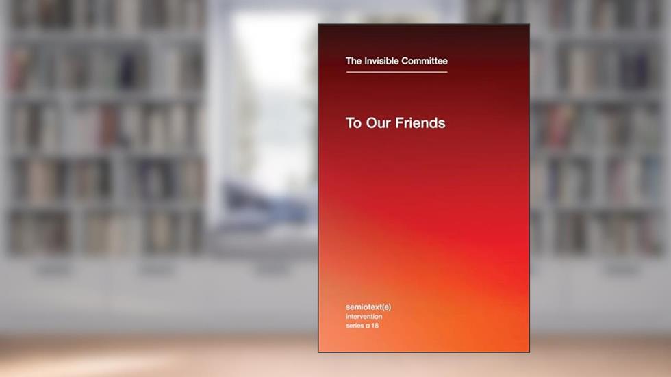 To Our Friends (Semiotext(e) / Intervention Series), written by The Invisible Committee