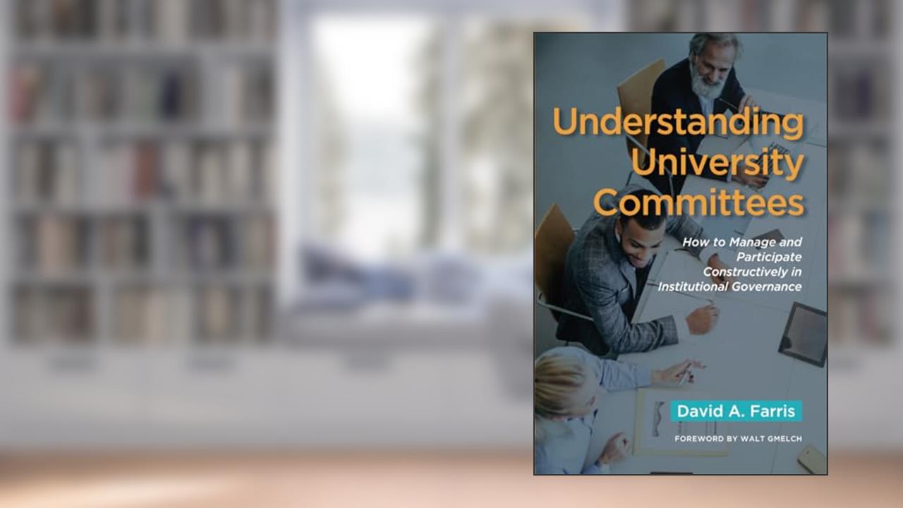 Understanding University Committees: How to Manage and Participate Constructively in Institutional Governance, written by David A. Farris