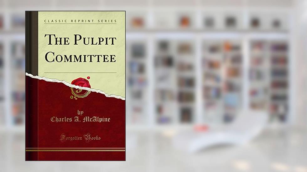 The Pulpit Committee (Classic Reprint), written by Charles A. McAlpine