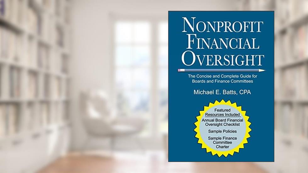 Nonprofit Financial Oversight: The Concise and Complete Guide for Boards and Finance Committees, written by Michael E. Batts CPA