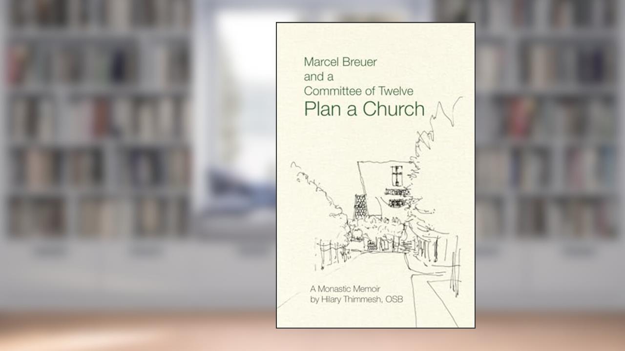Marcel Breuer and a Committee of Twelve Plan a Church: A Monastic Memoir, written by Hilary Thimmesh OSB