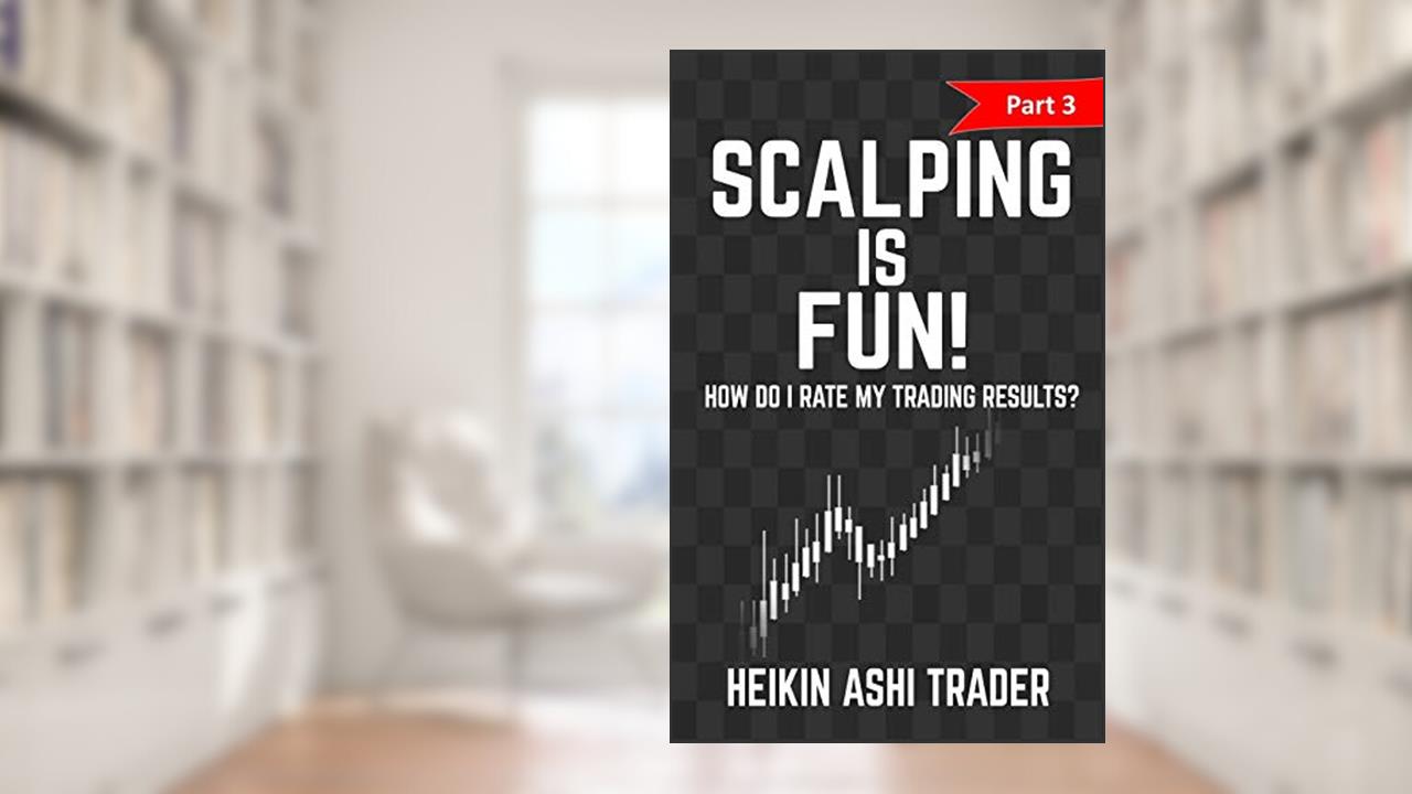 Scalping is Fun! 3: Part 3: How Do I Rate my Trading Results? (Heikin Ashi Scalping), written by Heikin Ashi Trader