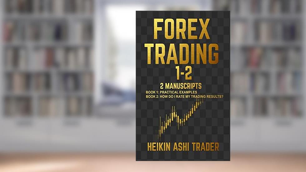 Forex Trading 1-2: 2 Manuscripts: Book 1: Practical Examples Book 2: How Do I Rate my Trading Results?, written by Heikin Ashi Trader