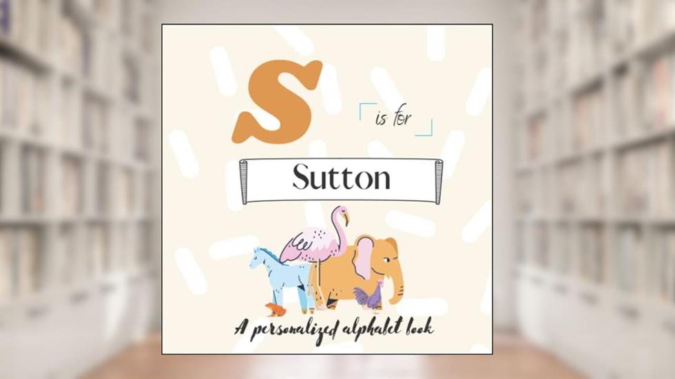 S is for Sutton: A Custom Alphabet Book Personalized With Your Name, written by Paisley Simonds