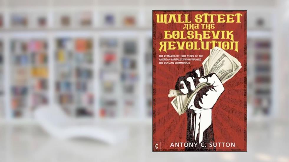 Wall Street and the Bolshevik Revolution: The Remarkable True Story of the American Capitalists Who Financed the Russian Communists, written by Antony C. Sutton