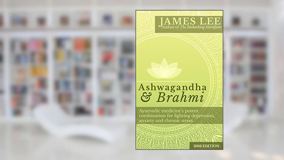 Ashwagandha & Brahmi - Ayurvedic medicine's potent combination for fighting depression, anxiety and chronic stress, written by James Lee