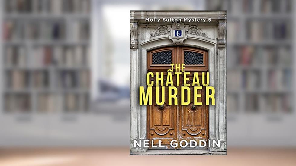 The Château Murder (Molly Sutton Mysteries Book 5), written by Nell Goddin