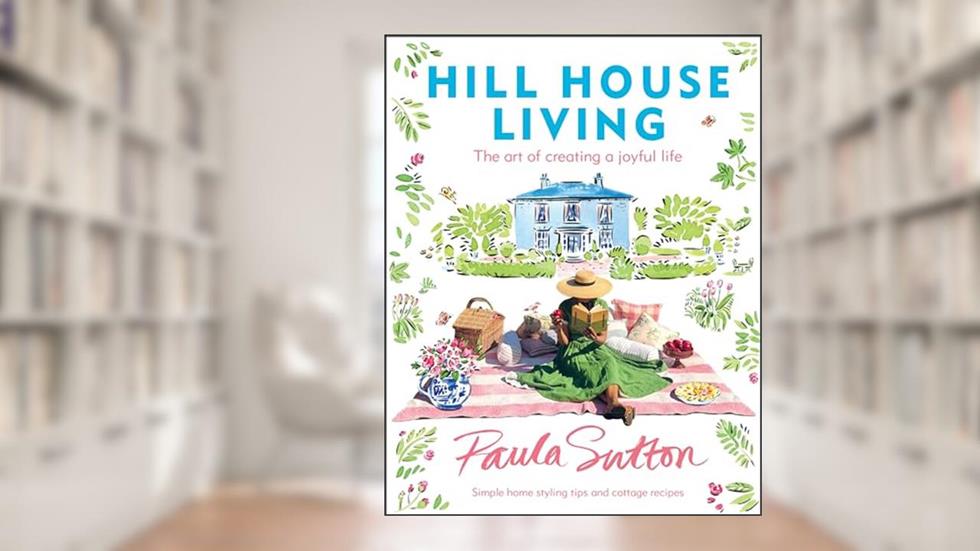 Hill House Living: The Art of Creating a Joyful Life, written by Paula Sutton