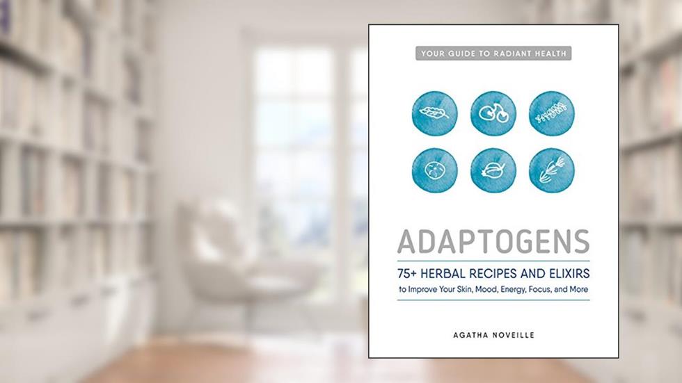 Adaptogens: 75+ Herbal Recipes and Elixirs to Improve Your Skin, Mood, Energy, Focus, and More, written by Agatha Noveille