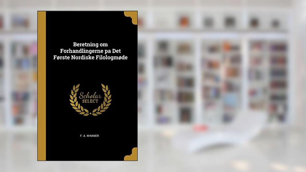 Beretning om Forhandlingerne pa Det Første Nordiske Filologmøde, written by F A Wimmer