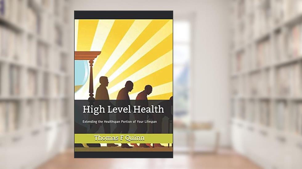 High Level Health: Extending the Healthspan Portion of Your Lifespan, written by Mr. Thomas F Quinn
