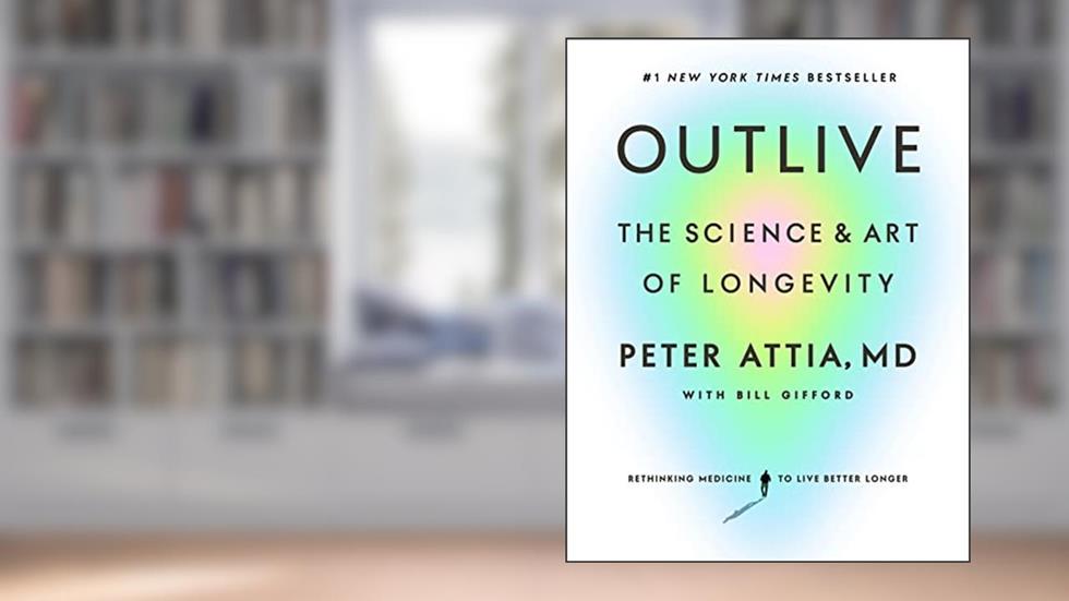Outlive: The Science and Art of Longevity, written by Peter Attia MD; Bill Gifford