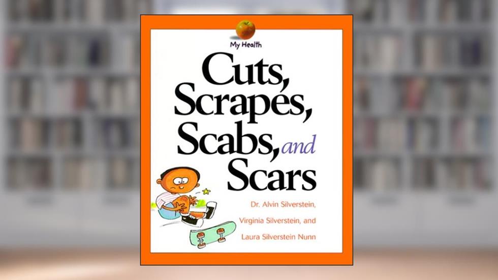Cuts, Scrapes, Scabs, and Scars (My Health), written by Alvin Silverstein; Virginia B. Silverstein; Laura Silverstein Nunn