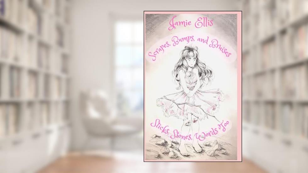 Scrapes, Bumps, and Bruises: Sticks, Stones, Words Too, written by Jamie Ellis