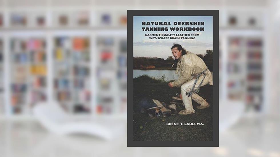 Natural Deerskin Tanning Workbook: Garment Quality Leather From Wet-Scrape Brain Tanning, written by Brent Thomas Ladd