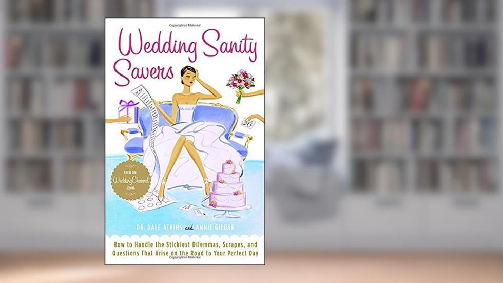 Wedding Sanity Savers: How to Handle the Stickiest Dilemmas, Scrapes, and Questions That Arise on the Road to Your Perfect Day, written by Dr. Dale Atkins; Annie Gilbar