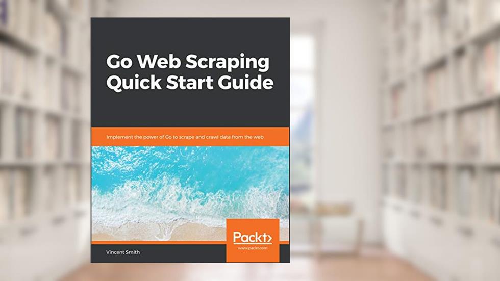 Go Web Scraping Quick Start Guide: Implement the power of Go to scrape and crawl data from the web, written by Vincent Smith
