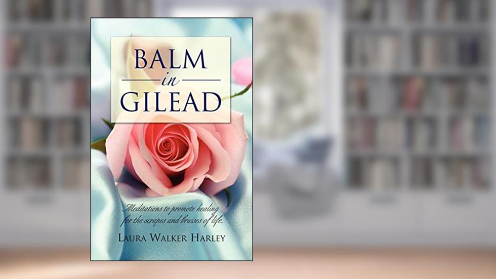 Balm in Gilead: Meditations to promote healing for the scrapes and bruises of life., written by Laura Walker Harley