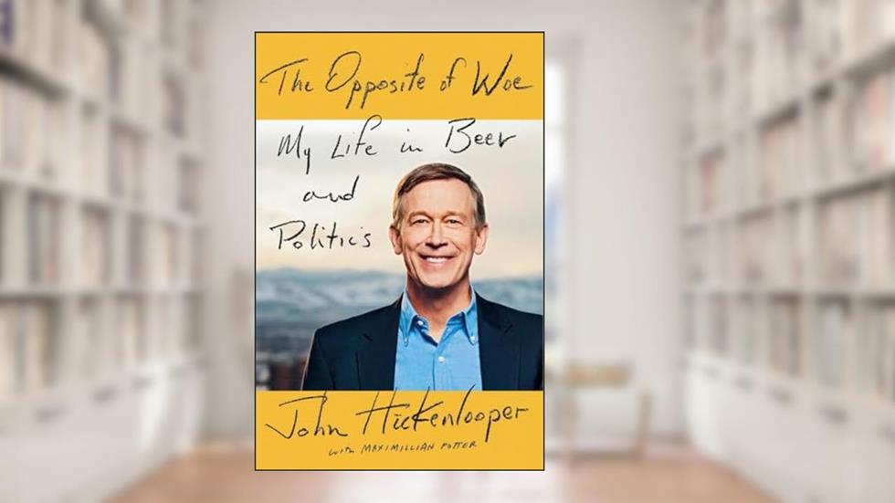 The Opposite of Woe: My Life in Beer and Politics, written by John Hickenlooper; Maximillian Potter