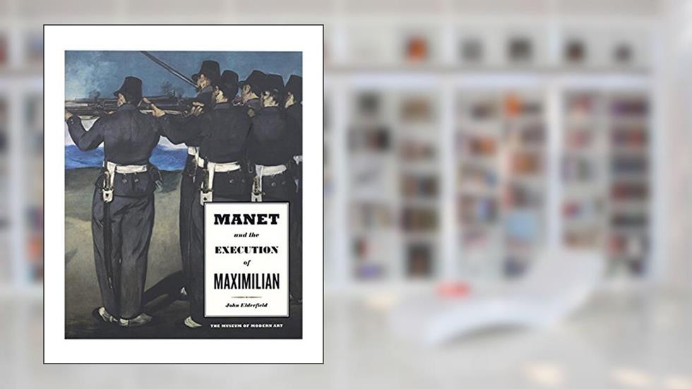Manet and the Execution of Emperor Maximillian, written by John Elderfield