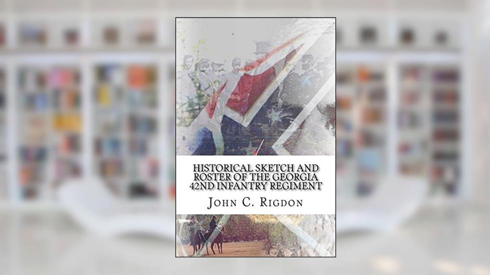 Historical Sketch and Roster Of The Georgia 42nd Infantry Regiment (Georgia Regimental History), written by John C. Rigdon