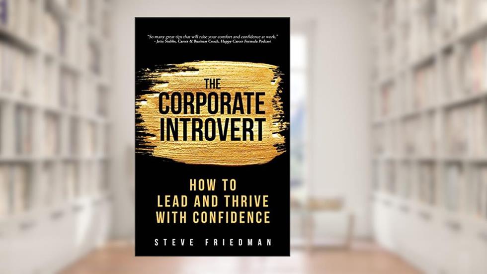 The Corporate Introvert: How to Lead and Thrive with Confidence, written by Steve Friedman