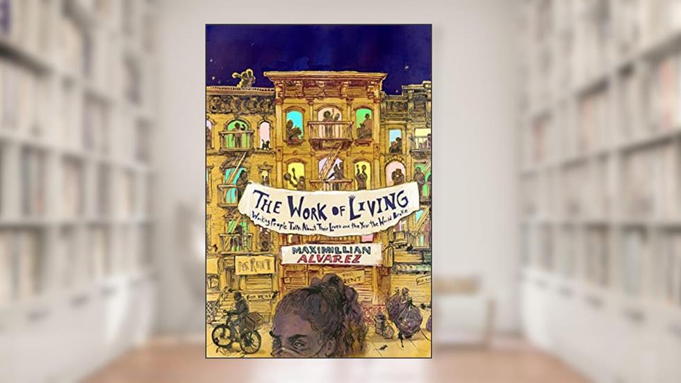 The Work of Living: Working People Talk About Their Lives and the Year the World Broke, written by Maximillian Alvarez