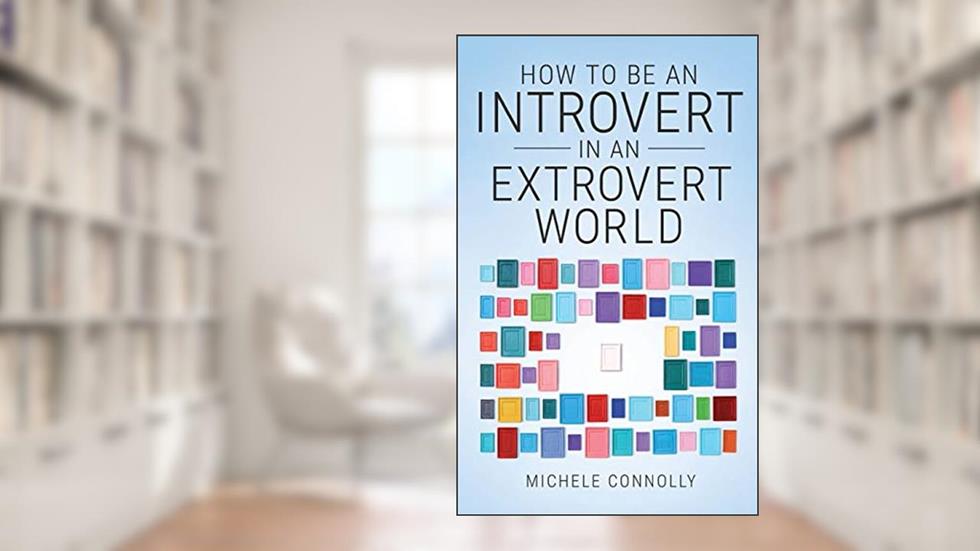 How To Be An Introvert In An Extrovert World, written by Michele Connolly