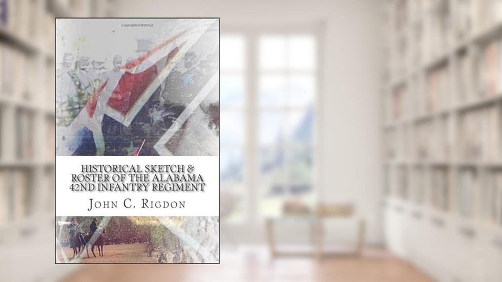Historical Sketch & Roster of the Alabama 42nd Infantry Regiment (Confederate Regimental History), written by John C. Rigdon