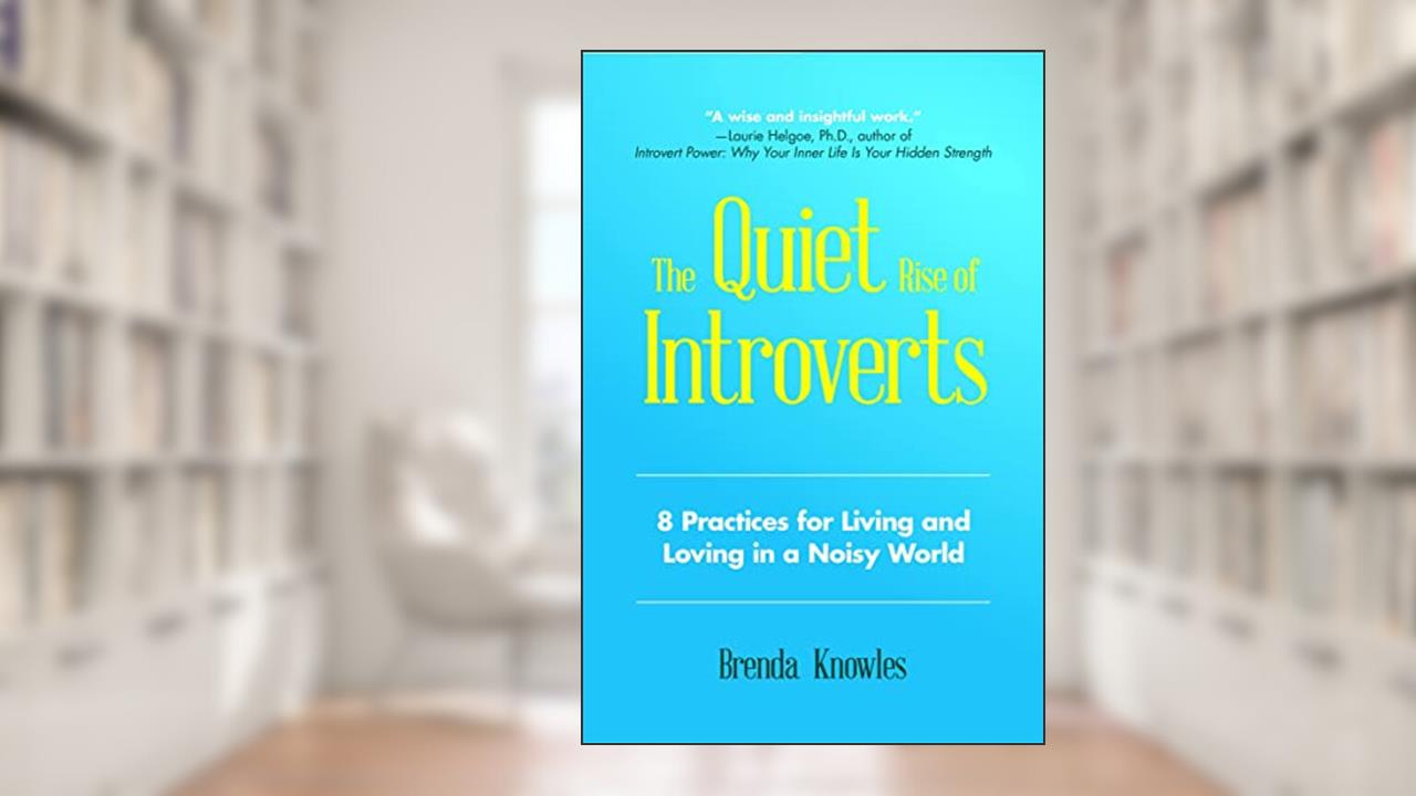The Quiet Rise of Introverts: 8 Practices for Living and Loving in a Noisy World, written by Brenda Knowles