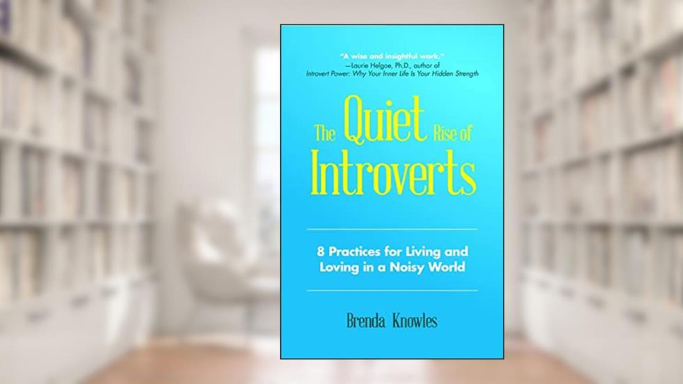 The Quiet Rise of Introverts: 8 Practices for Living and Loving in a Noisy World, written by Brenda Knowles