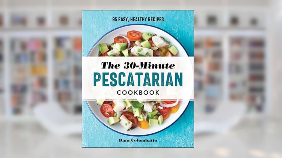 The 30-Minute Pescatarian Cookbook: 95 Easy, Healthy Recipes, written by Dani Colombatto